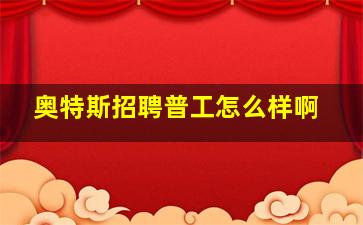 奥特斯招聘普工怎么样啊