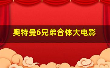 奥特曼6兄弟合体大电影