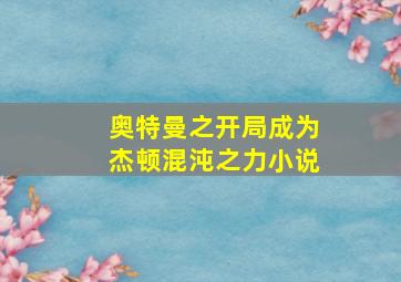 奥特曼之开局成为杰顿混沌之力小说