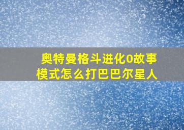 奥特曼格斗进化0故事模式怎么打巴巴尔星人