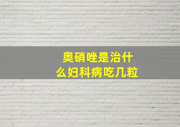 奥硝唑是治什么妇科病吃几粒