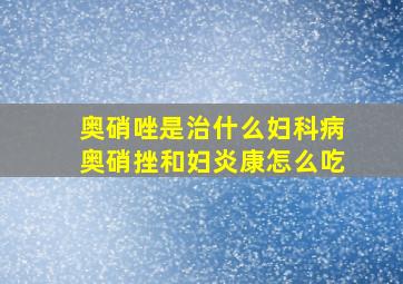 奥硝唑是治什么妇科病奥硝挫和妇炎康怎么吃