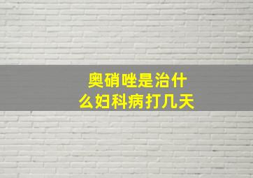 奥硝唑是治什么妇科病打几天