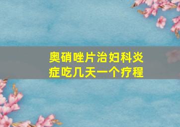 奥硝唑片治妇科炎症吃几天一个疗程