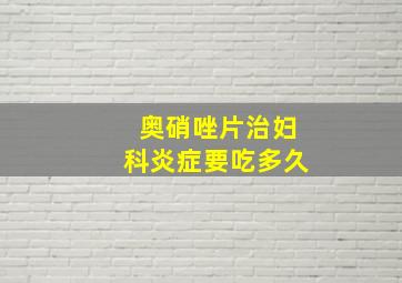 奥硝唑片治妇科炎症要吃多久