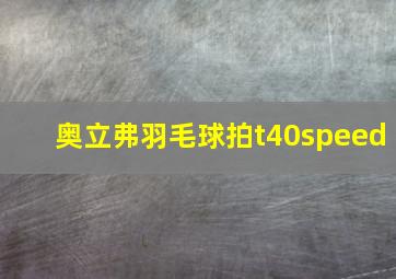 奥立弗羽毛球拍t40speed