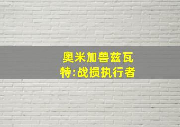 奥米加兽兹瓦特:战损执行者