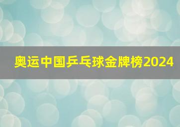 奥运中国乒乓球金牌榜2024