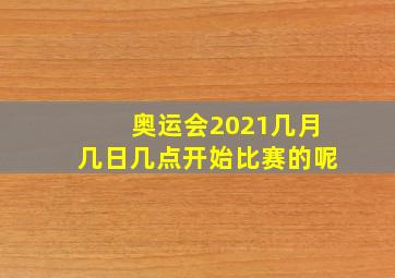 奥运会2021几月几日几点开始比赛的呢