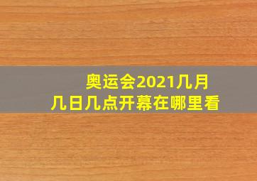 奥运会2021几月几日几点开幕在哪里看