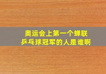 奥运会上第一个蝉联乒乓球冠军的人是谁啊