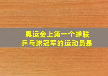 奥运会上第一个蝉联乒乓球冠军的运动员是