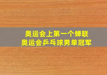 奥运会上第一个蝉联奥运会乒乓球男单冠军