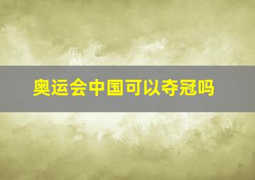 奥运会中国可以夺冠吗