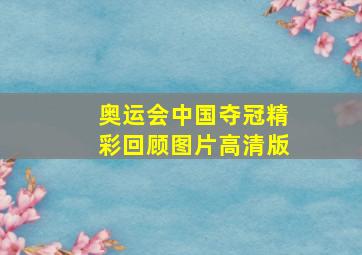 奥运会中国夺冠精彩回顾图片高清版