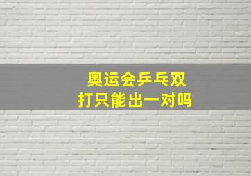 奥运会乒乓双打只能出一对吗