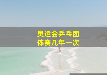 奥运会乒乓团体赛几年一次