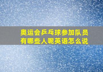 奥运会乒乓球参加队员有哪些人呢英语怎么说