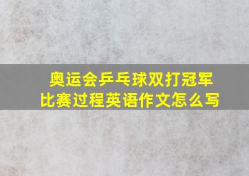 奥运会乒乓球双打冠军比赛过程英语作文怎么写