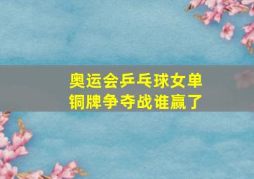 奥运会乒乓球女单铜牌争夺战谁赢了