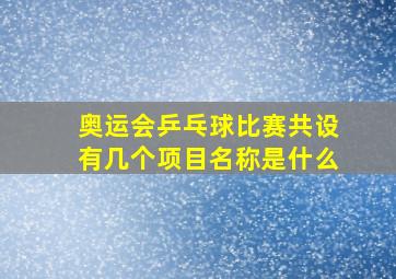 奥运会乒乓球比赛共设有几个项目名称是什么