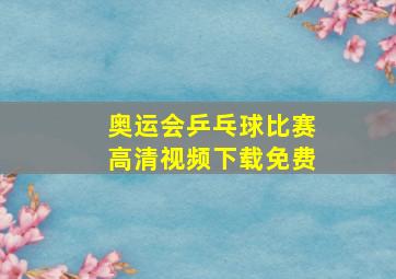 奥运会乒乓球比赛高清视频下载免费