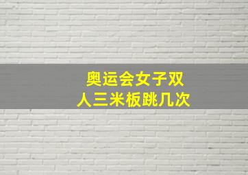 奥运会女子双人三米板跳几次