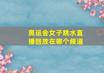 奥运会女子跳水直播回放在哪个频道