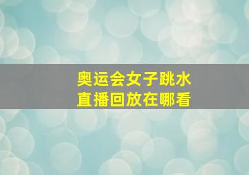 奥运会女子跳水直播回放在哪看