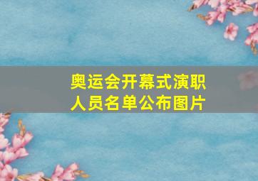 奥运会开幕式演职人员名单公布图片