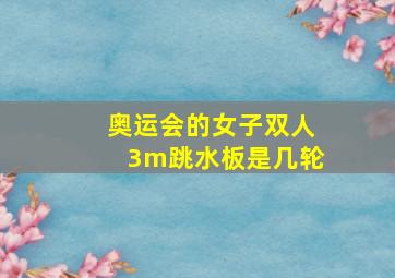 奥运会的女子双人3m跳水板是几轮