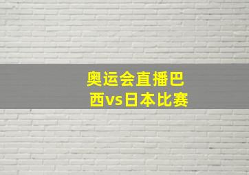 奥运会直播巴西vs日本比赛