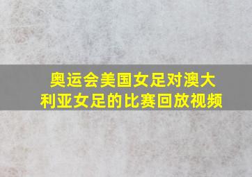 奥运会美国女足对澳大利亚女足的比赛回放视频