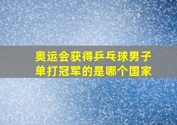 奥运会获得乒乓球男子单打冠军的是哪个国家