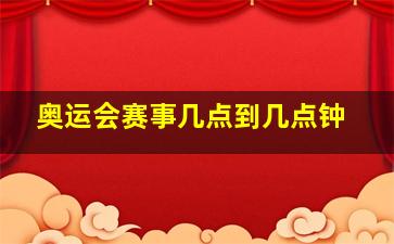 奥运会赛事几点到几点钟