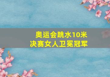 奥运会跳水10米决赛女人卫冕冠军