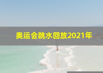 奥运会跳水回放2021年