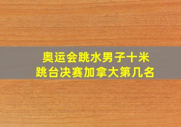 奥运会跳水男子十米跳台决赛加拿大第几名