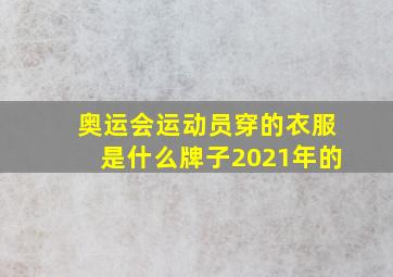 奥运会运动员穿的衣服是什么牌子2021年的