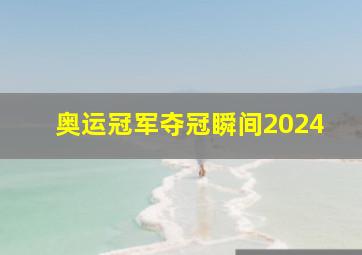 奥运冠军夺冠瞬间2024