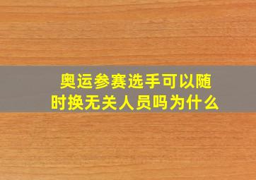 奥运参赛选手可以随时换无关人员吗为什么