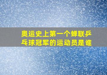 奥运史上第一个蝉联乒乓球冠军的运动员是谁