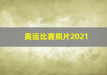 奥运比赛照片2021