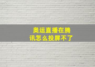 奥运直播在腾讯怎么投屏不了