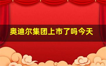 奥迪尔集团上市了吗今天