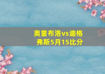 奥雷布洛vs迪格弗斯5月15比分