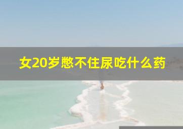 女20岁憋不住尿吃什么药