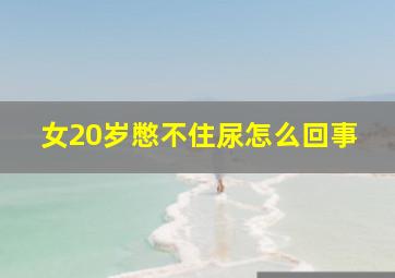 女20岁憋不住尿怎么回事