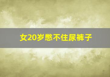 女20岁憋不住尿裤子