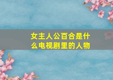 女主人公百合是什么电视剧里的人物